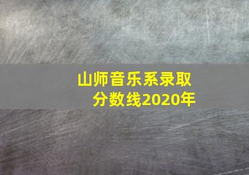 山师音乐系录取分数线2020年