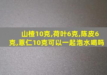 山楂10克,荷叶6克,陈皮6克,薏仁10克可以一起泡水喝吗