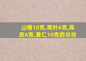 山楂10克,荷叶6克,陈皮6克,薏仁10克的功效