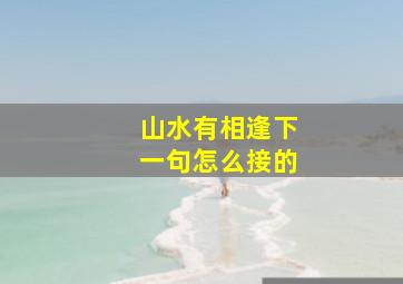 山水有相逢下一句怎么接的