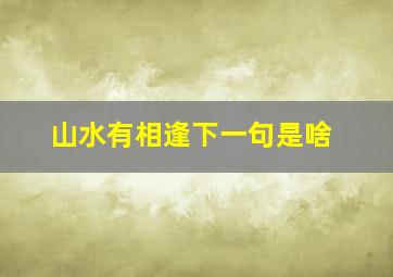 山水有相逢下一句是啥