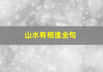 山水有相逢全句