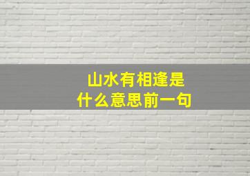 山水有相逢是什么意思前一句