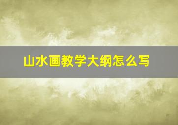 山水画教学大纲怎么写