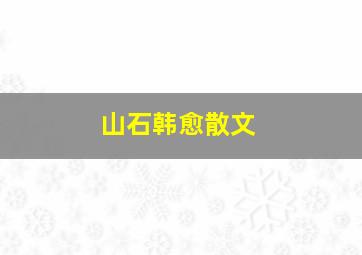 山石韩愈散文