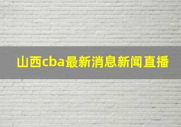 山西cba最新消息新闻直播