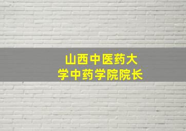 山西中医药大学中药学院院长