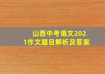 山西中考语文2021作文题目解析及答案