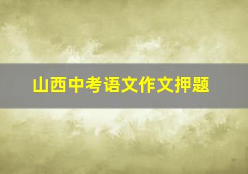 山西中考语文作文押题