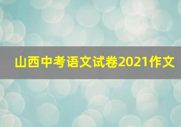 山西中考语文试卷2021作文