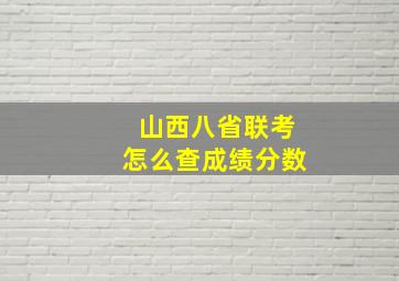 山西八省联考怎么查成绩分数