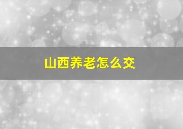 山西养老怎么交