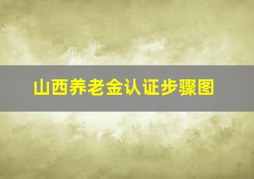 山西养老金认证步骤图