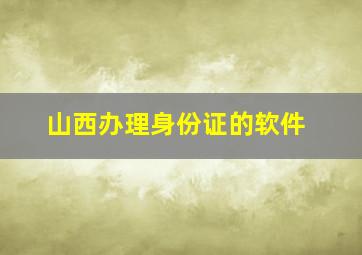 山西办理身份证的软件