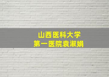 山西医科大学第一医院袁淑娟