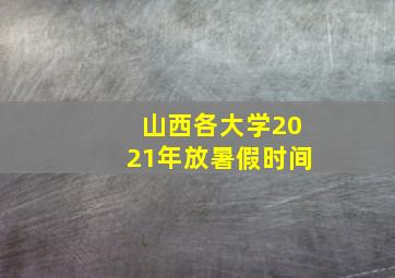 山西各大学2021年放暑假时间