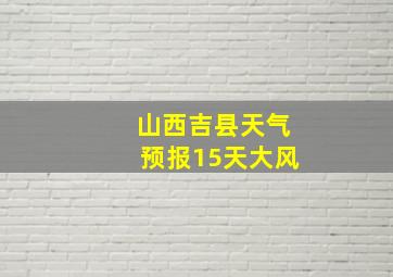 山西吉县天气预报15天大风