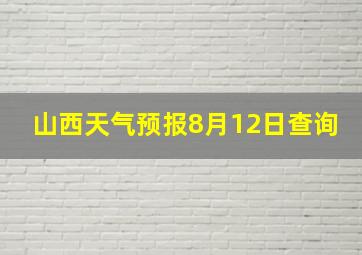 山西天气预报8月12日查询