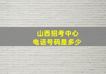 山西招考中心电话号码是多少