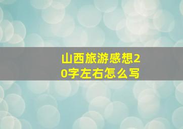 山西旅游感想20字左右怎么写