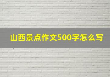 山西景点作文500字怎么写