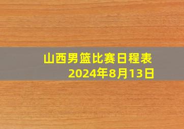 山西男篮比赛日程表2024年8月13日