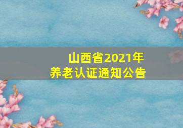 山西省2021年养老认证通知公告