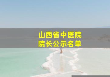 山西省中医院院长公示名单