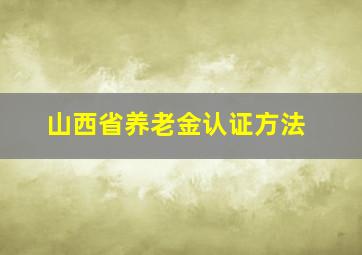 山西省养老金认证方法