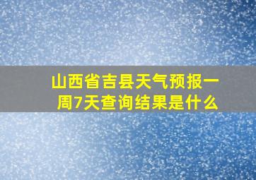 山西省吉县天气预报一周7天查询结果是什么