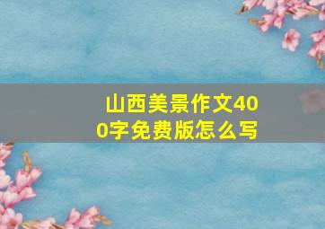 山西美景作文400字免费版怎么写