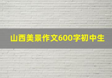 山西美景作文600字初中生