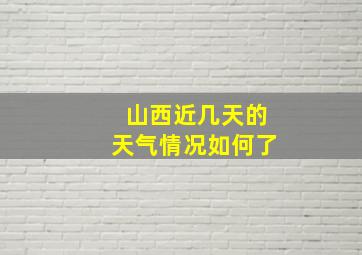 山西近几天的天气情况如何了