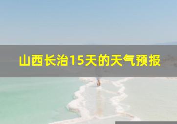 山西长治15天的天气预报