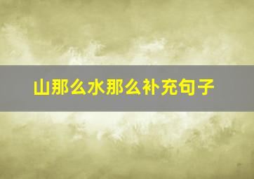 山那么水那么补充句子