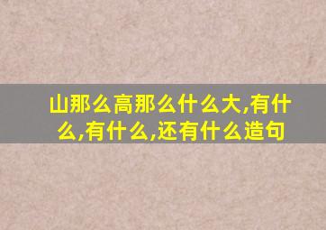 山那么高那么什么大,有什么,有什么,还有什么造句