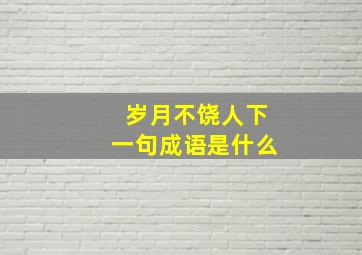 岁月不饶人下一句成语是什么