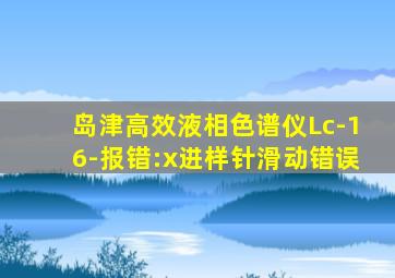 岛津高效液相色谱仪Lc-16-报错:x进样针滑动错误