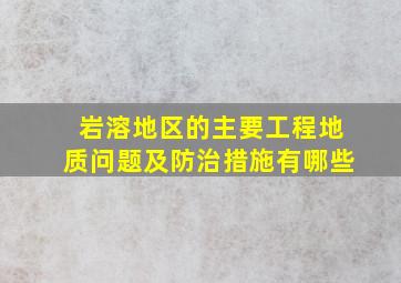 岩溶地区的主要工程地质问题及防治措施有哪些