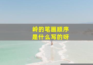 岭的笔画顺序是什么写的呀