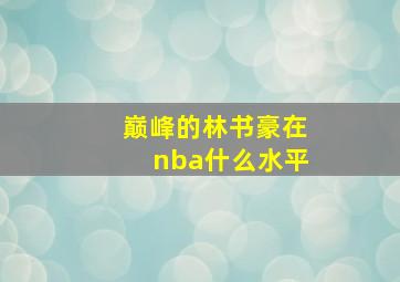 巅峰的林书豪在nba什么水平