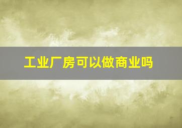 工业厂房可以做商业吗