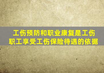 工伤预防和职业康复是工伤职工享受工伤保险待遇的依据