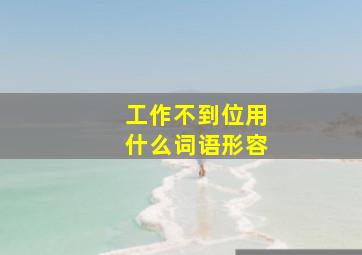 工作不到位用什么词语形容