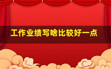 工作业绩写啥比较好一点