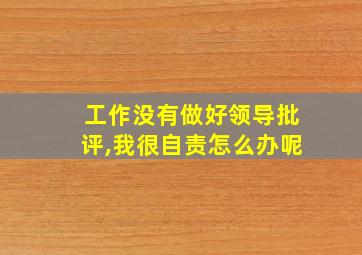 工作没有做好领导批评,我很自责怎么办呢