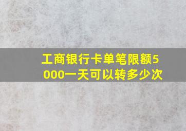 工商银行卡单笔限额5000一天可以转多少次