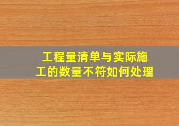 工程量清单与实际施工的数量不符如何处理