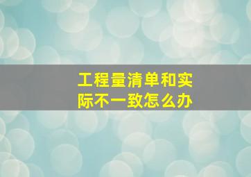 工程量清单和实际不一致怎么办