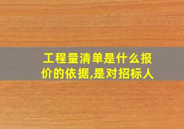 工程量清单是什么报价的依据,是对招标人